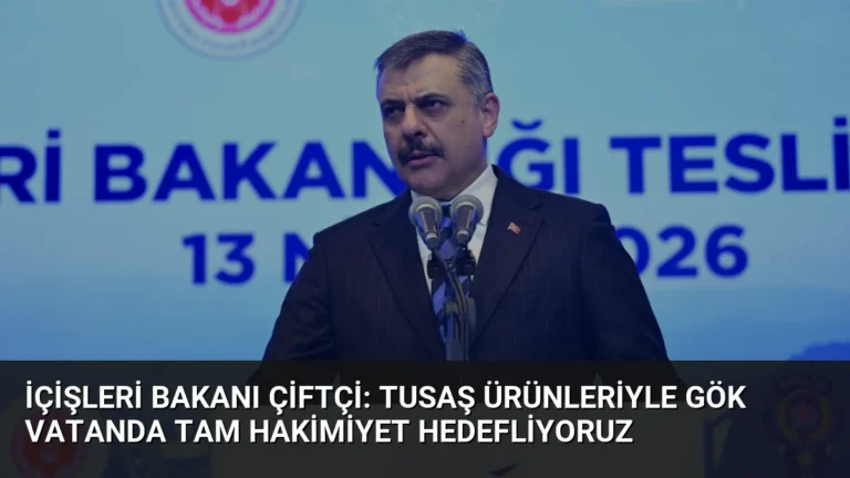 İçişleri Bakanı Çiftçi: TUSAŞ Ürünleriyle Gök Vatanda Tam Hakimiyet Hedefliyoruz