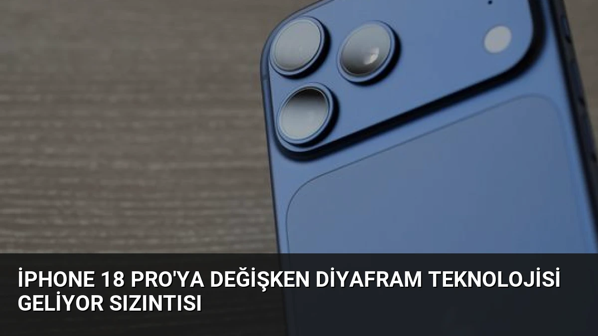 iPhone 18 Pro’ya Değişken Diyafram Teknolojisi Geliyor Sızıntısı