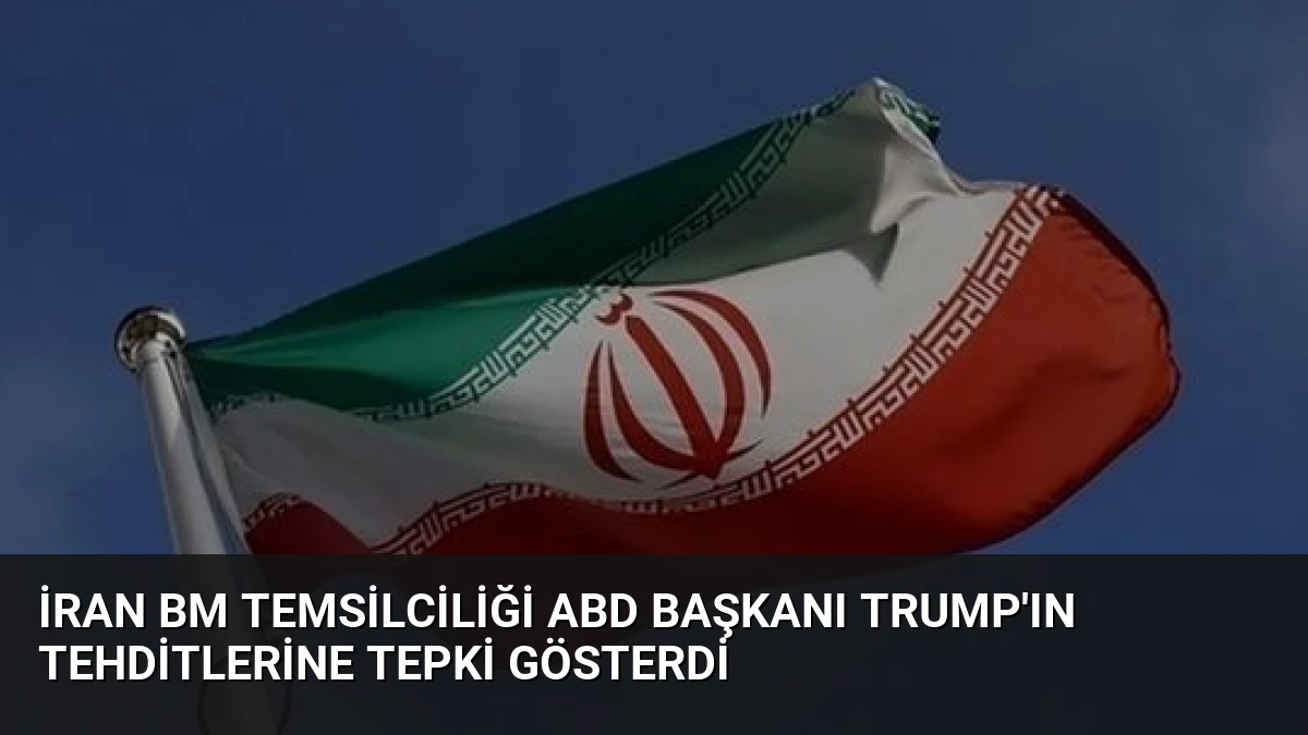 İran BM Temsilciliği ABD Başkanı Trump’ın Tehditlerine Tepki Gösterdi