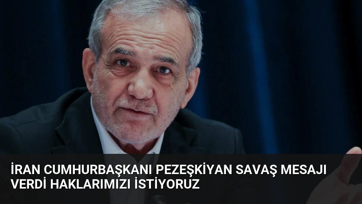 İran Cumhurbaşkanı Pezeşkiyan Savaş Mesajı Verdi Haklarımızı İstiyoruz