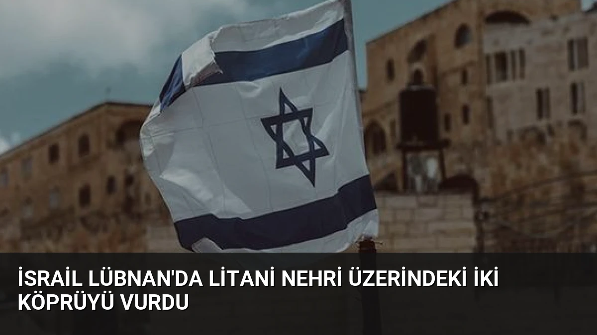 İsrail Lübnan’da Litani Nehri Üzerindeki İki Köprüyü Vurdu
