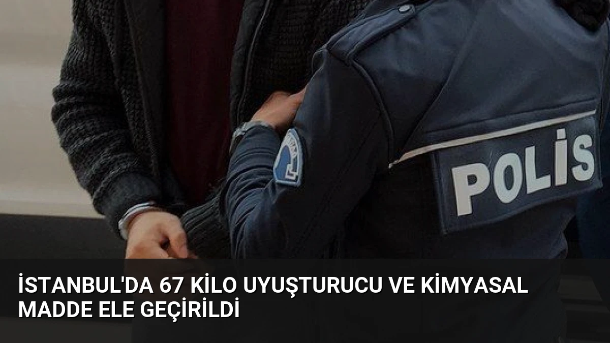 İstanbul’da 67 Kilo Uyuşturucu ve Kimyasal Madde Ele Geçirildi