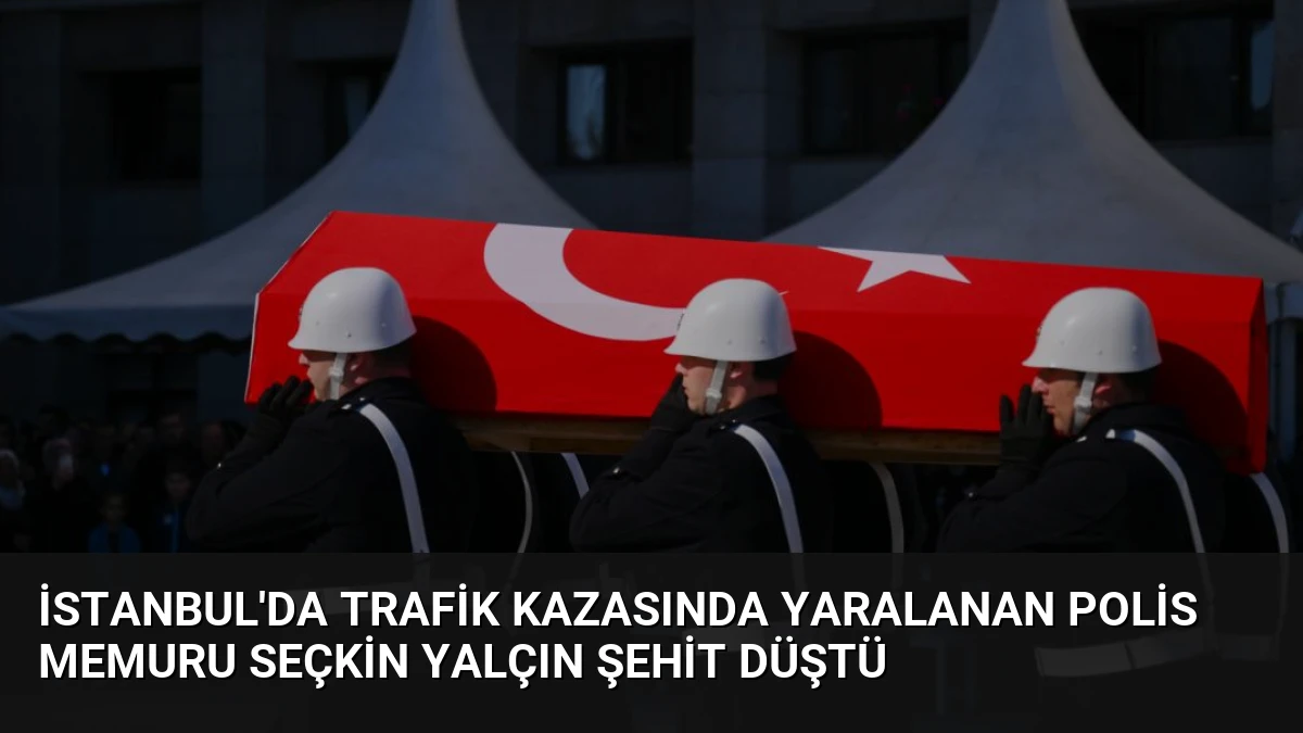 İstanbul’da Trafik Kazasında Yaralanan Polis Memuru Seçkin Yalçın Şehit Düştü