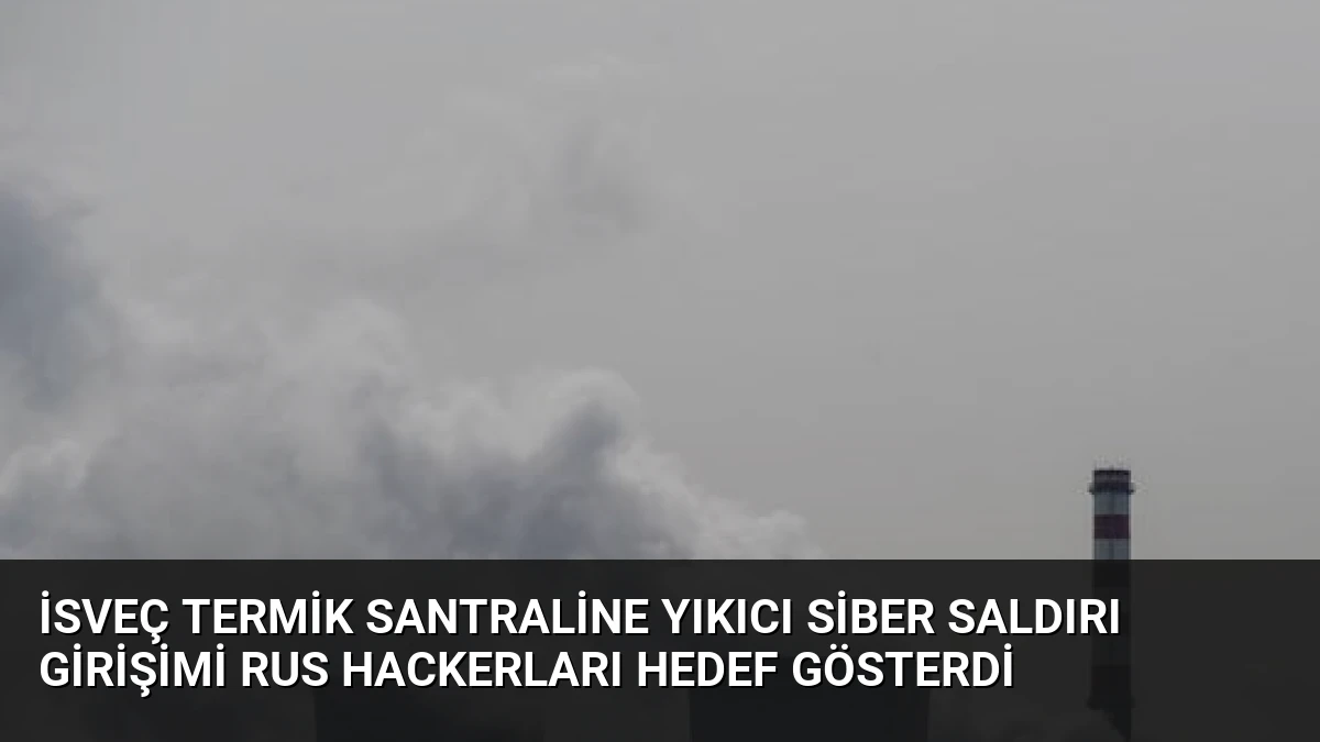 İsveç Termik Santraline Yıkıcı Siber Saldırı Girişimi Rus Hackerları Hedef Gösterdi