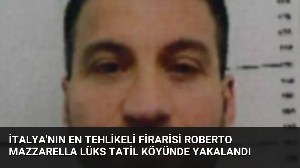İtalya’nın En Tehlikeli Firarisi Roberto Mazzarella Lüks Tatil Köyünde Yakalandı