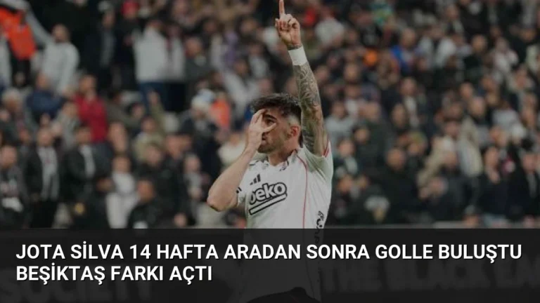Jota Silva 14 Hafta Aradan Sonra Golle Buluştu Beşiktaş Farkı Açtı