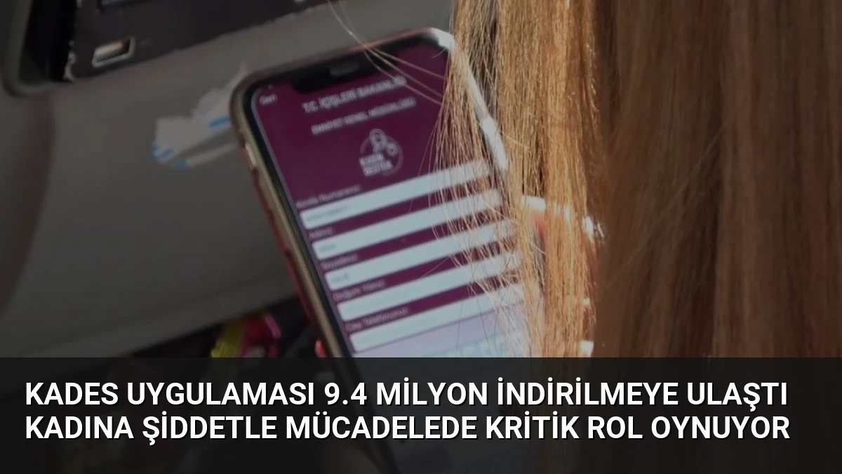 KADES uygulaması 9.4 milyon indirilmeye ulaştı kadına şiddetle mücadelede kritik rol oynuyor