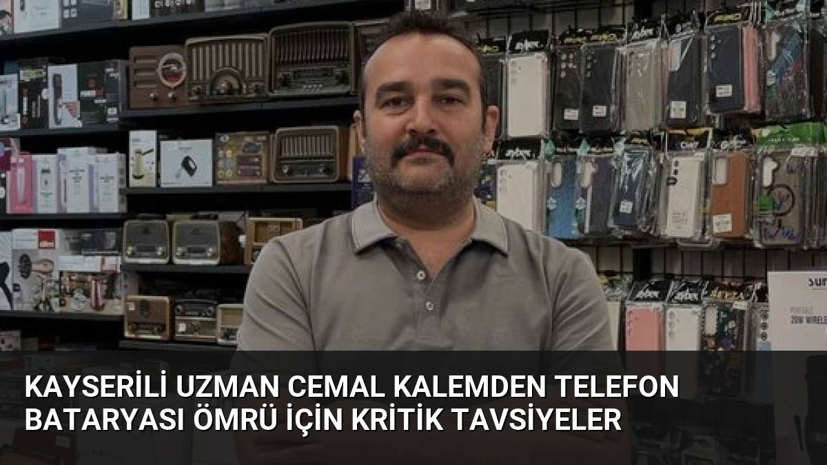 Kayserili Uzman Cemal Kalemden Telefon Bataryası Ömrü İçin Kritik Tavsiyeler
