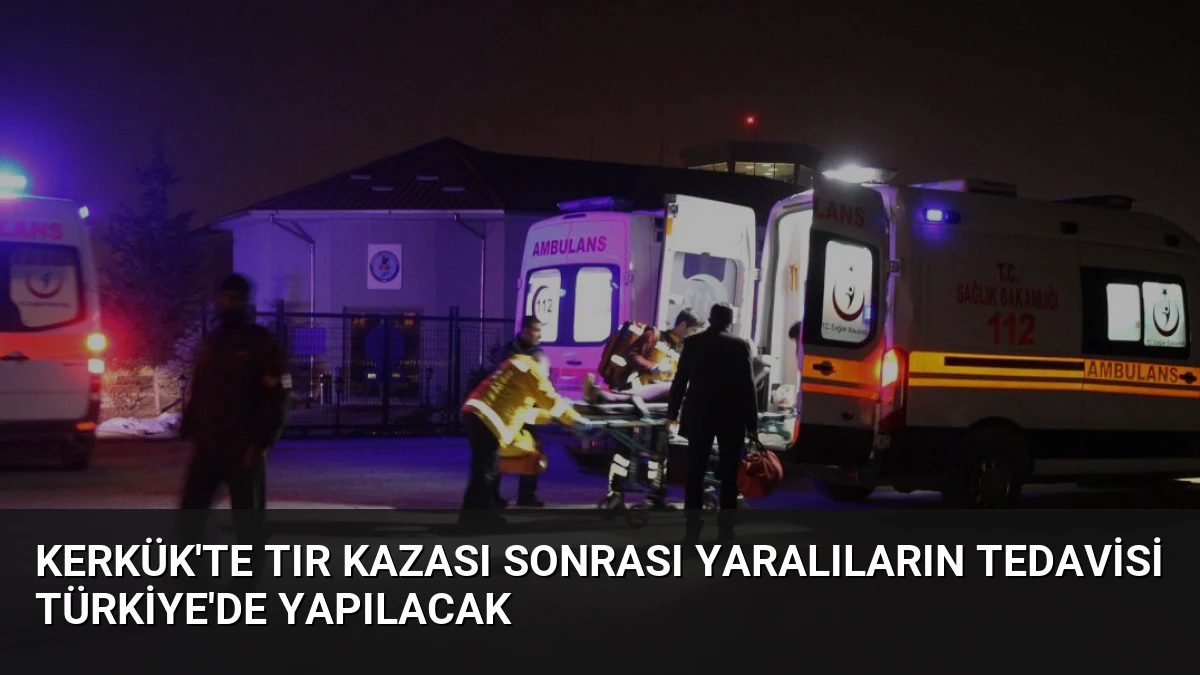 Kerkük’te Tır Kazası Sonrası Yaralıların Tedavisi Türkiye’de Yapılacak