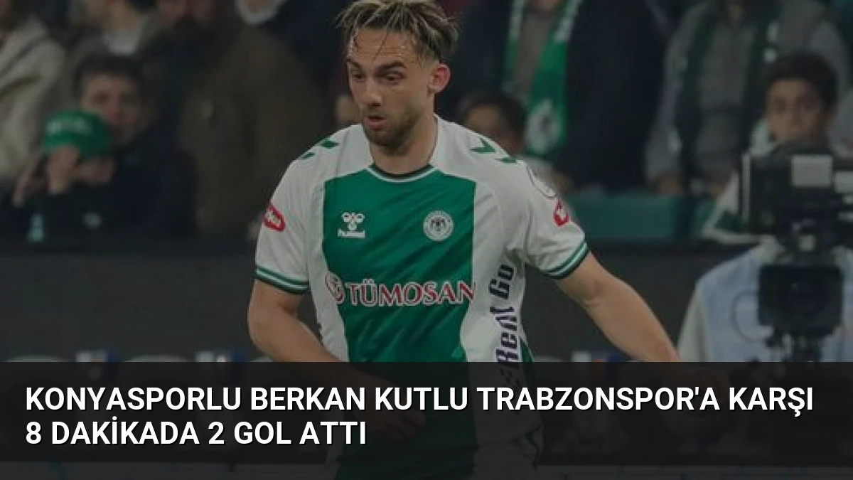 Konyasporlu Berkan Kutlu Trabzonspor’a Karşı 8 Dakikada 2 Gol Attı