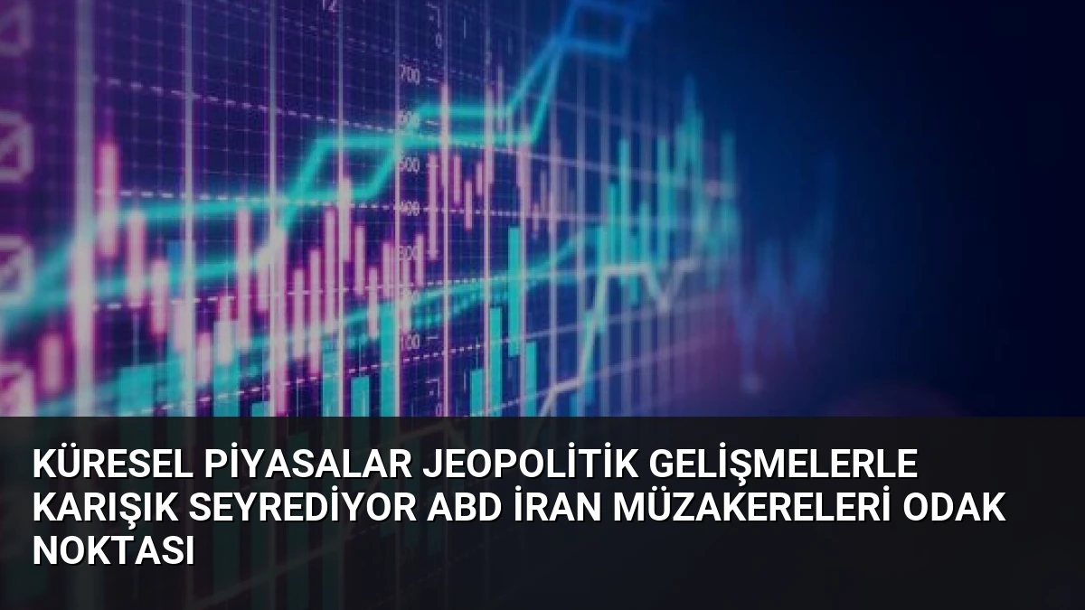 Küresel Piyasalar Jeopolitik Gelişmelerle Karışık Seyrediyor ABD İran Müzakereleri Odak Noktası