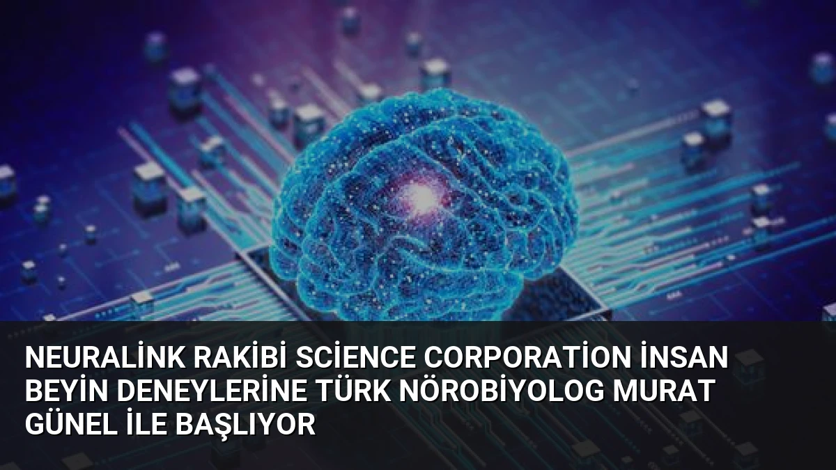 Neuralink Rakibi Science Corporation İnsan Beyin Deneylerine Türk Nörobiyolog Murat Günel ile Başlıyor