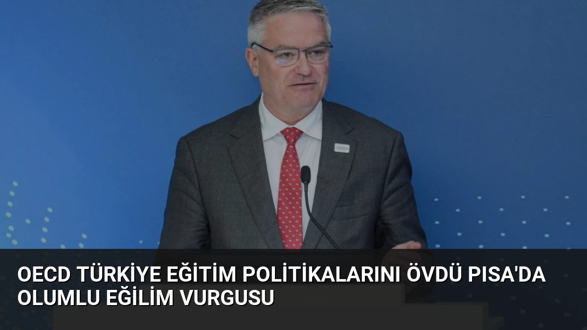 OECD Türkiye Eğitim Politikalarını Övdü PISA’da Olumlu Eğilim Vurgusu