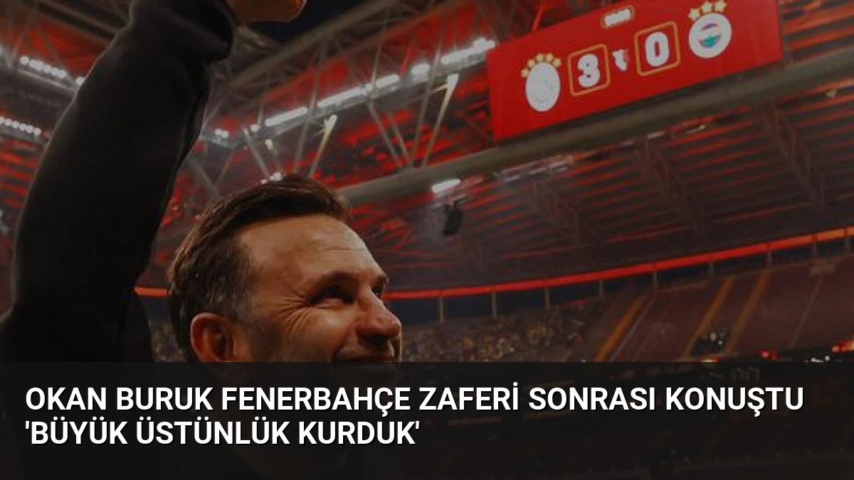 Okan Buruk Fenerbahçe zaferi sonrası konuştu ‘Büyük üstünlük kurduk’