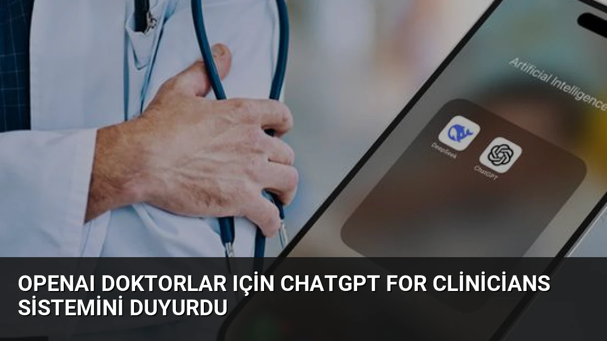 OpenAI Doktorlar Için ChatGPT For Clinicians Sistemini Duyurdu
