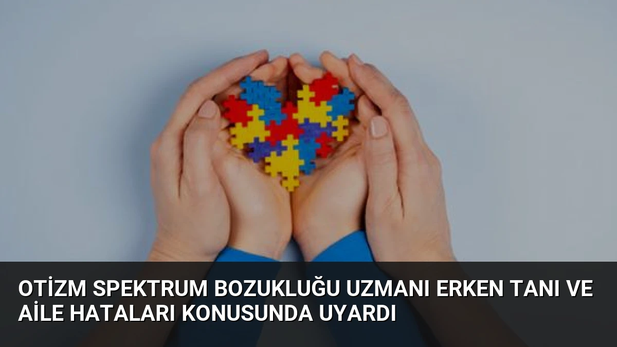 Otizm Spektrum Bozukluğu Uzmanı Erken Tanı ve Aile Hataları Konusunda Uyardı