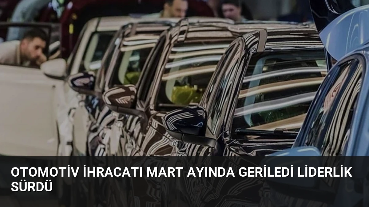 Otomotiv İhracatı Mart Ayında Geriledi Liderlik Sürdü