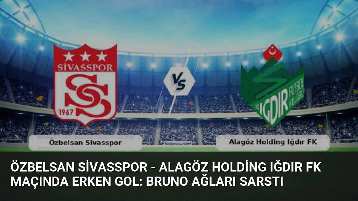 Özbelsan Sivasspor – Alagöz Holding Iğdır FK Maçında Erken Gol: Bruno Ağları Sarstı