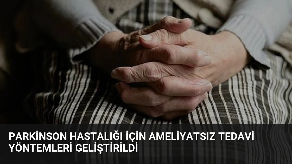 Parkinson Hastalığı İçin Ameliyatsız Tedavi Yöntemleri Geliştirildi