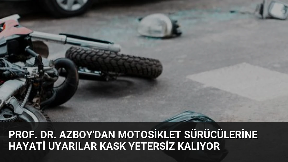 Prof. Dr. Azboy’dan Motosiklet Sürücülerine Hayati Uyarılar Kask Yetersiz Kalıyor