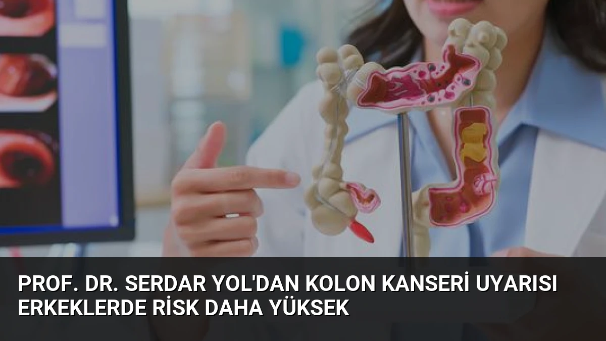 Prof. Dr. Serdar Yol’dan Kolon Kanseri Uyarısı Erkeklerde Risk Daha Yüksek