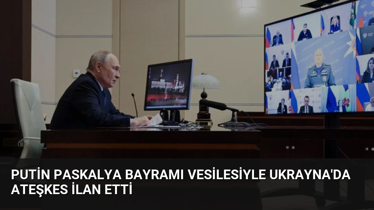Putin Paskalya Bayramı Vesilesiyle Ukrayna’da Ateşkes İlan Etti