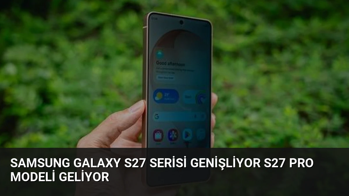 Samsung Galaxy S27 Serisi Genişliyor S27 Pro Modeli Geliyor