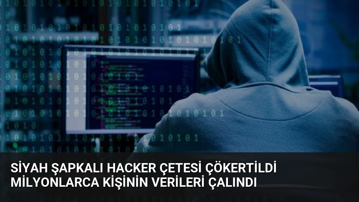 Siyah Şapkalı Hacker Çetesi Çökertildi Milyonlarca Kişinin Verileri Çalındı