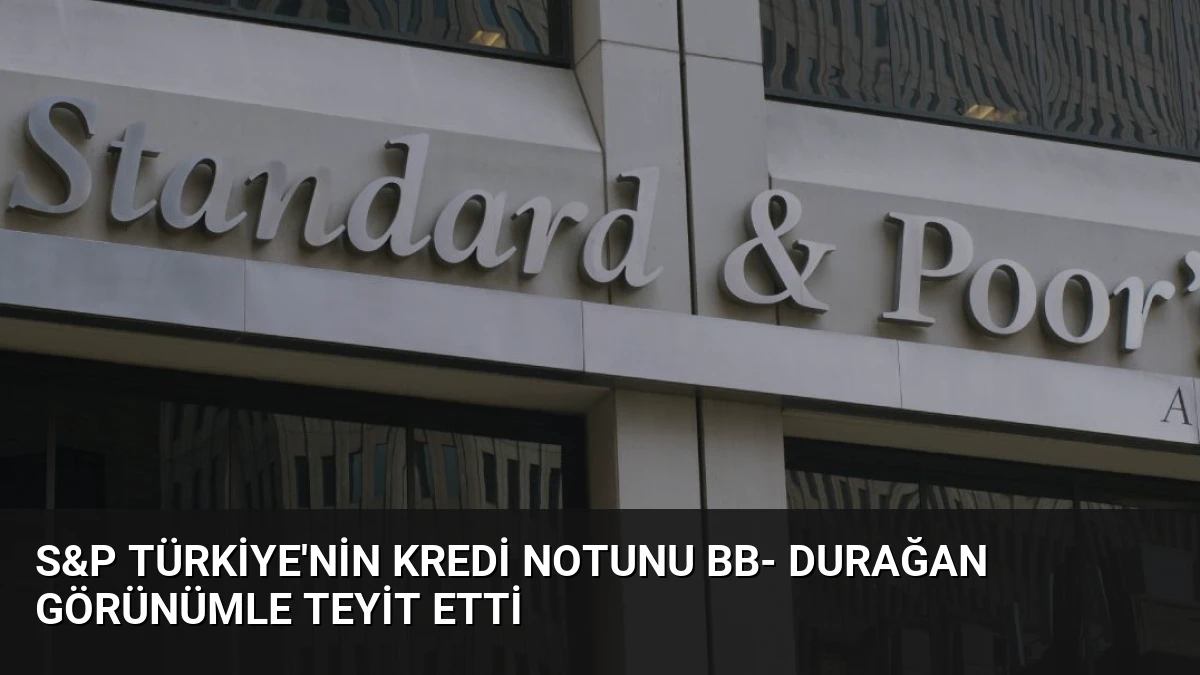 S&P Türkiye’nin Kredi Notunu BB- Durağan Görünümle Teyit Etti