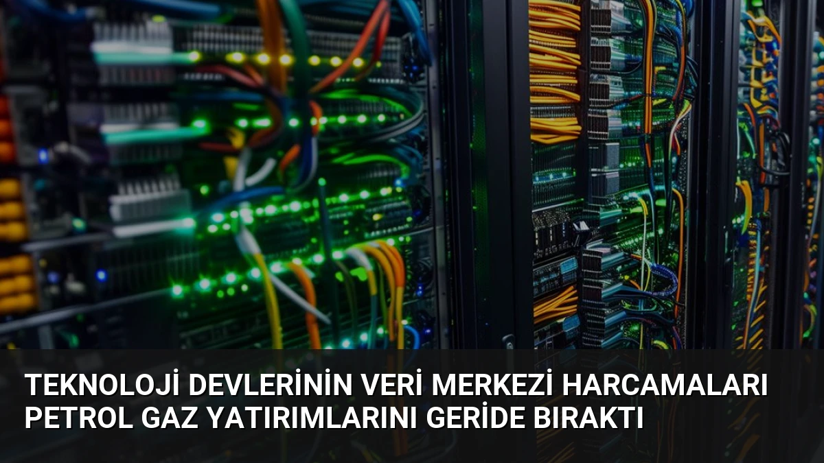 Teknoloji Devlerinin Veri Merkezi Harcamaları Petrol Gaz Yatırımlarını Geride Bıraktı