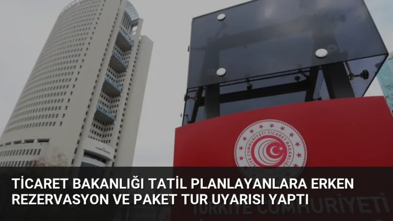 Ticaret Bakanlığı Tatil Planlayanlara Erken Rezervasyon ve Paket Tur Uyarısı Yaptı