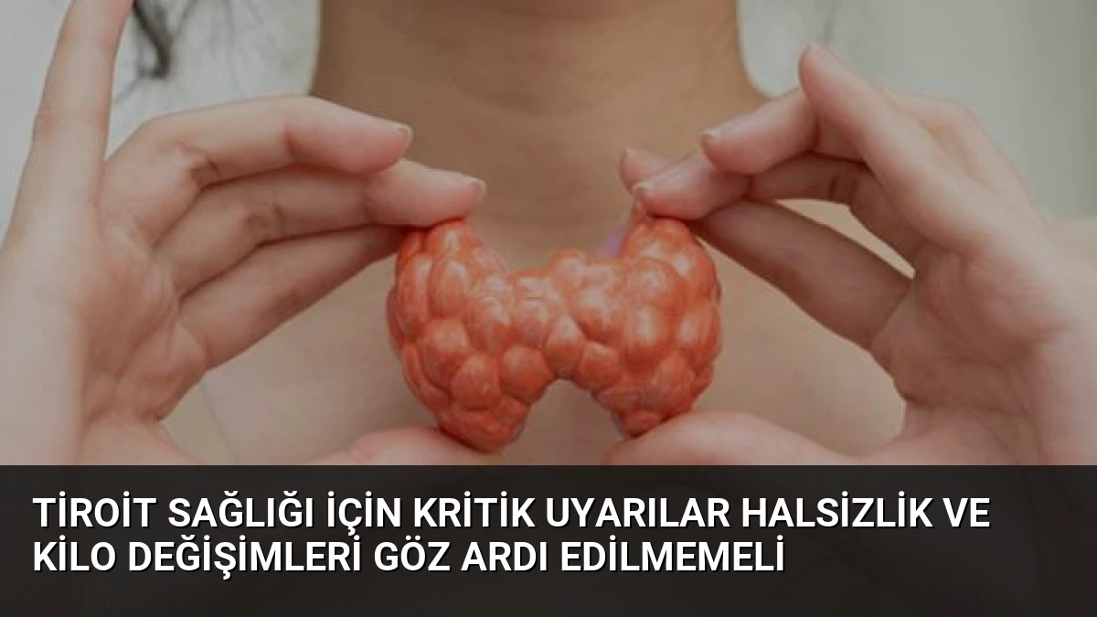 Tiroit Sağlığı İçin Kritik Uyarılar Halsizlik ve Kilo Değişimleri Göz Ardı Edilmemeli