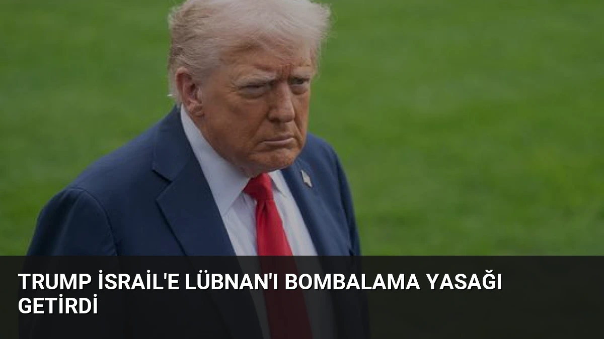 Trump İsrail’e Lübnan’ı bombalama yasağı getirdi