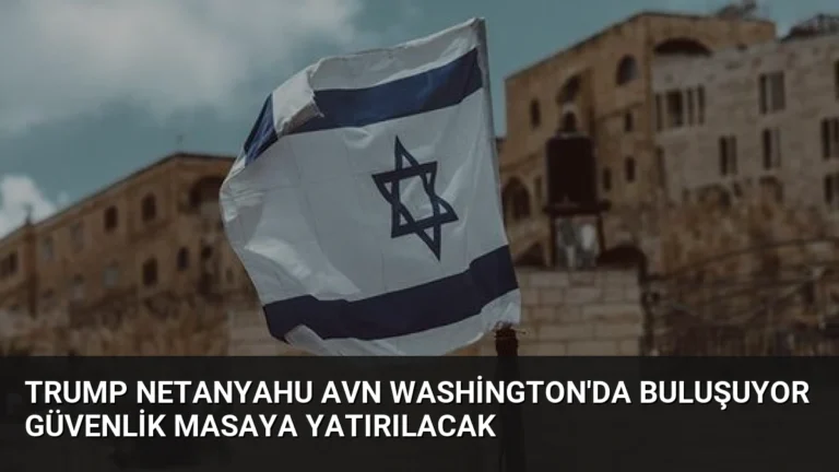 Trump Netanyahu Avn Washington’da Buluşuyor Güvenlik Masaya Yatırılacak