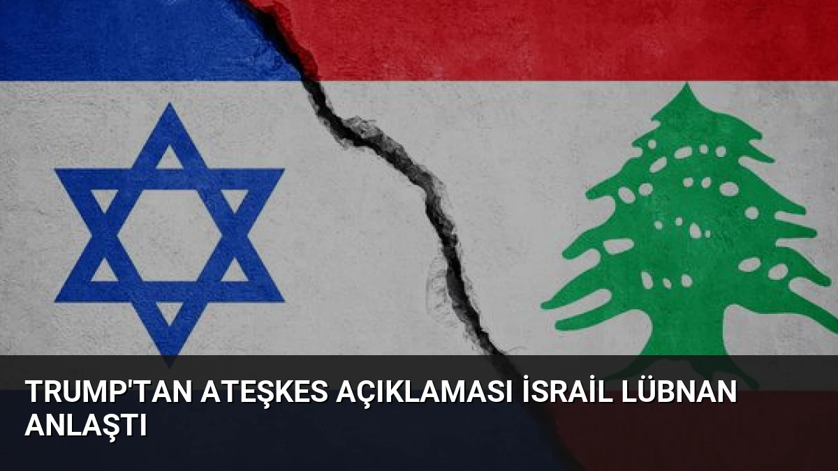 Trump’tan Ateşkes Açıklaması İsrail Lübnan Anlaştı