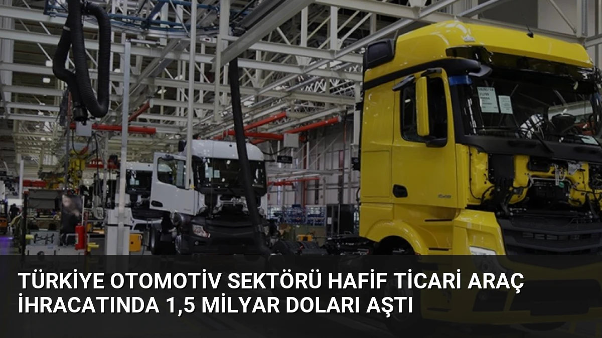 Türkiye Otomotiv Sektörü Hafif Ticari Araç İhracatında 1,5 Milyar Doları Aştı