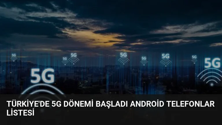 Türkiye’de 5G Dönemi Başladı Android Telefonlar Listesi