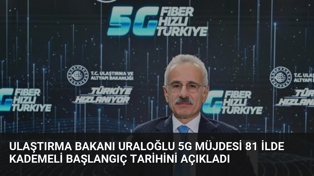 Ulaştırma Bakanı Uraloğlu 5G Müjdesi 81 İlde Kademeli Başlangıç Tarihini Açıkladı
