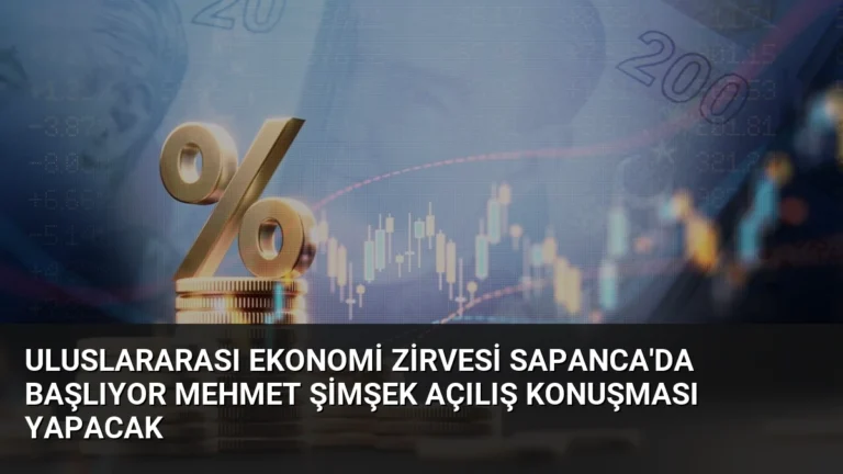 Uluslararası Ekonomi Zirvesi Sapanca’da Başlıyor Mehmet Şimşek Açılış Konuşması Yapacak