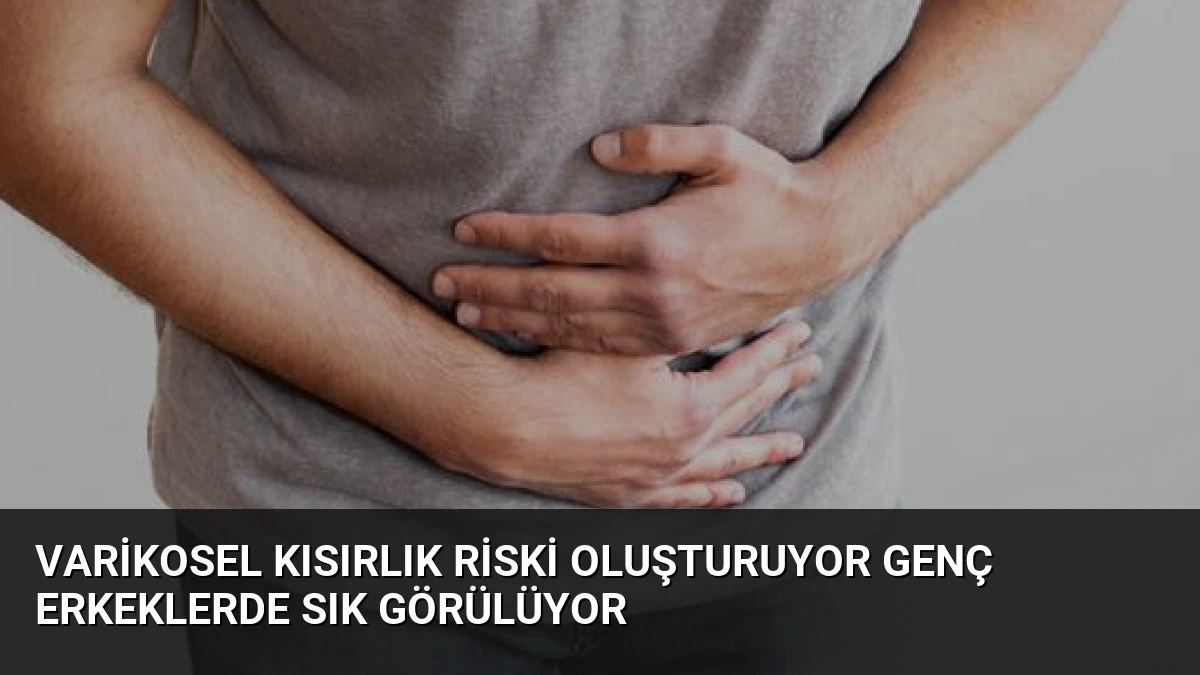 Varikosel Kısırlık Riski Oluşturuyor Genç Erkeklerde Sık Görülüyor