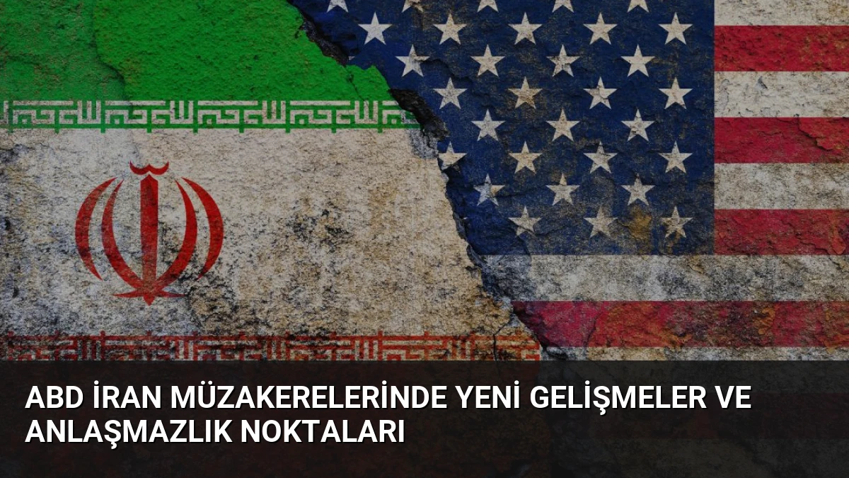 ABD İran Müzakerelerinde Yeni Gelişmeler ve Anlaşmazlık Noktaları