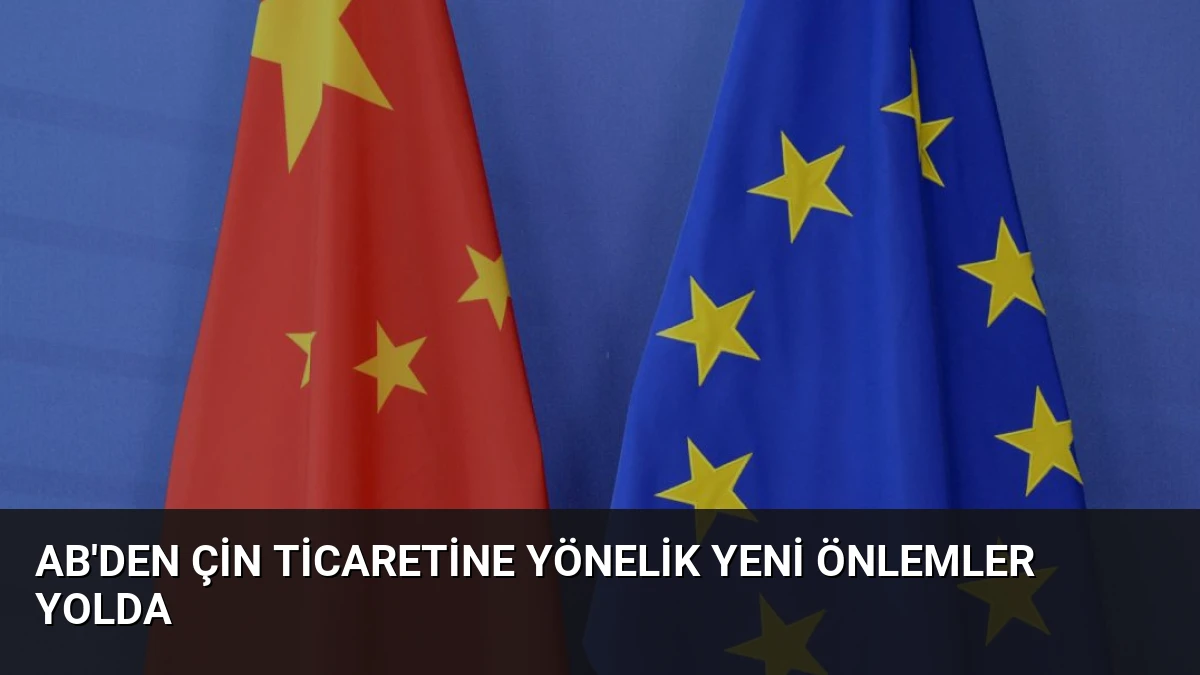 AB’den Çin Ticaretine Yönelik Yeni Önlemler Yolda