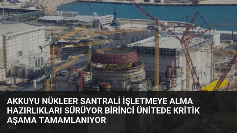 Akkuyu Nükleer Santrali İşletmeye Alma Hazırlıkları Sürüyor Birinci Ünitede Kritik Aşama Tamamlanıyor
