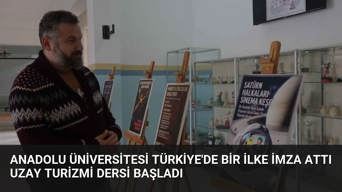 Anadolu Üniversitesi Türkiye’de Bir İlke İmza Attı Uzay Turizmi Dersi Başladı