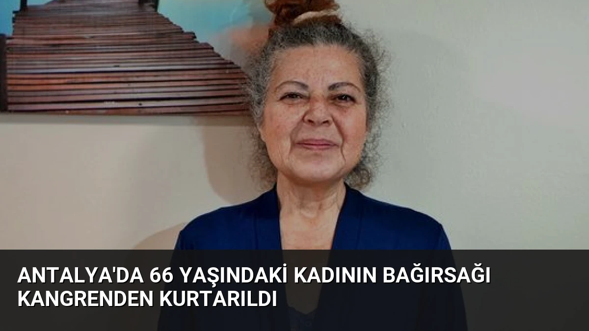 Antalya’da 66 Yaşındaki Kadının Bağırsağı Kangrenden Kurtarıldı