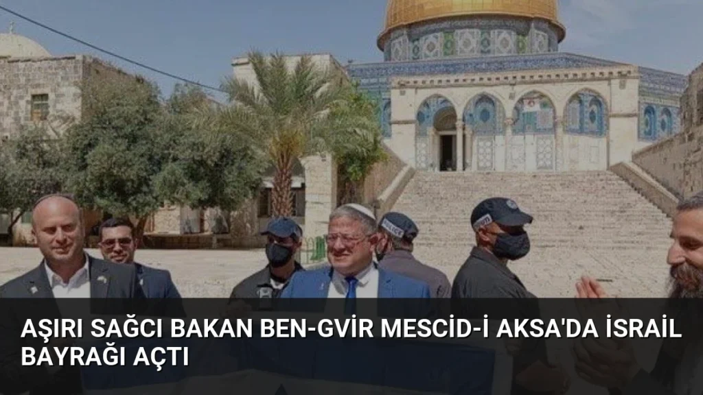 Aşırı Sağcı Bakan Ben-Gvir Mescid-i Aksa'da İsrail Bayrağı Açtı