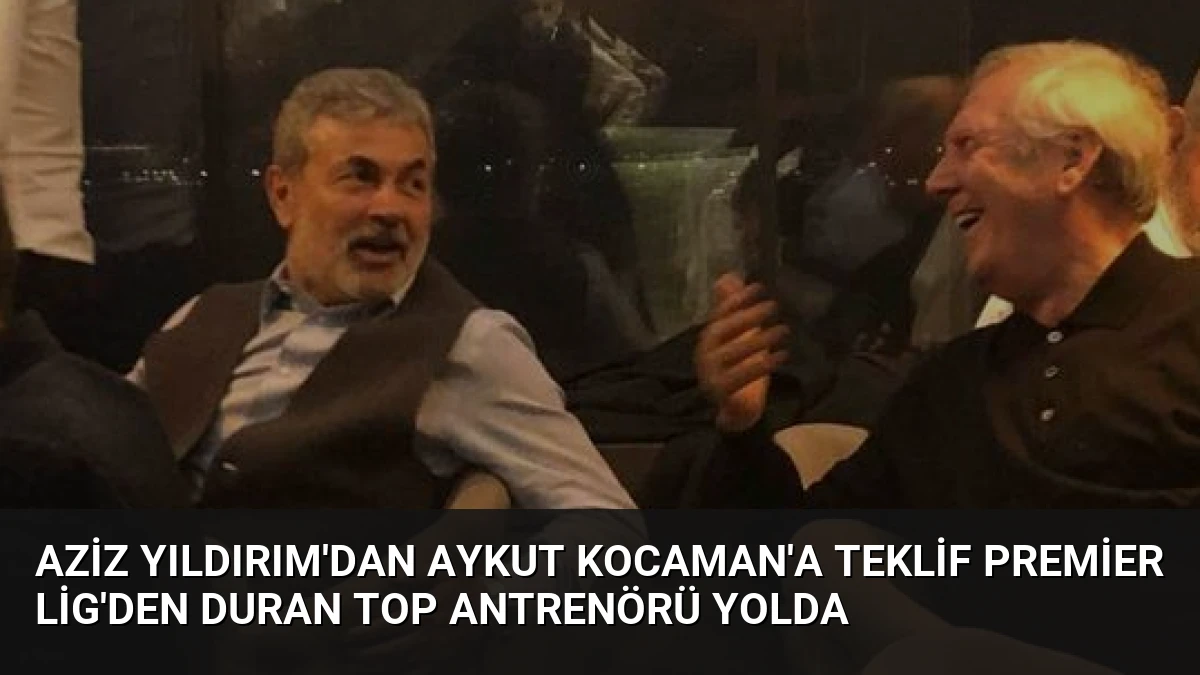 Aziz Yıldırım’dan Aykut Kocaman’a Teklif Premier Lig’den Duran Top Antrenörü Yolda