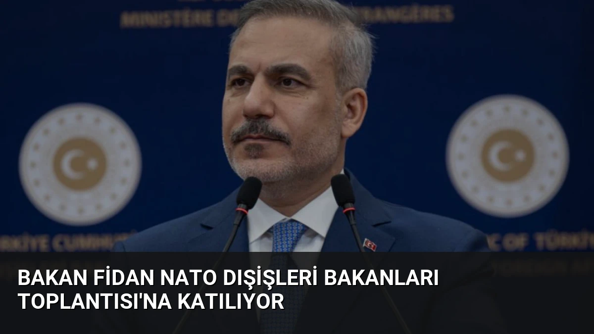 Bakan Fidan NATO Dışişleri Bakanları Toplantısı’na Katılıyor