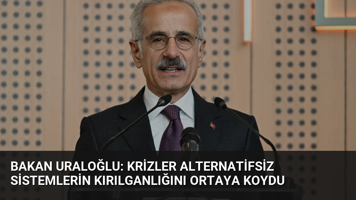 Bakan Uraloğlu: Krizler Alternatifsiz Sistemlerin Kırılganlığını Ortaya Koydu