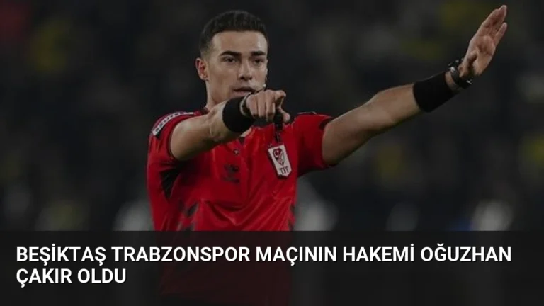Beşiktaş Trabzonspor Maçının Hakemi Oğuzhan Çakır Oldu